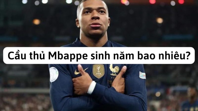Cầu thủ Mbappe sinh năm bao nhiêu? Khám phá chi tiết
