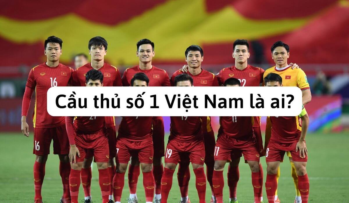 Cầu thủ số 1 Việt Nam là ai? Khám phá cầu thủ xuất sắc nhất
