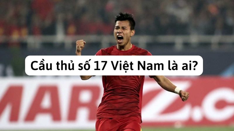 Cầu thủ số 17 Việt Nam là ai? | Sự Lên Ngôi Của Một Ngôi Sao Tương Lai